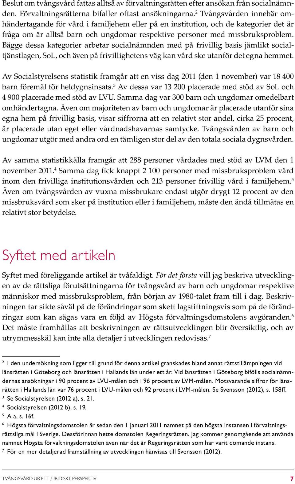 Bägge dessa kategorier arbetar socialnämnden med på frivillig basis jämlikt socialtjänstlagen, SoL, och även på frivillighetens väg kan vård ske utanför det egna hemmet.