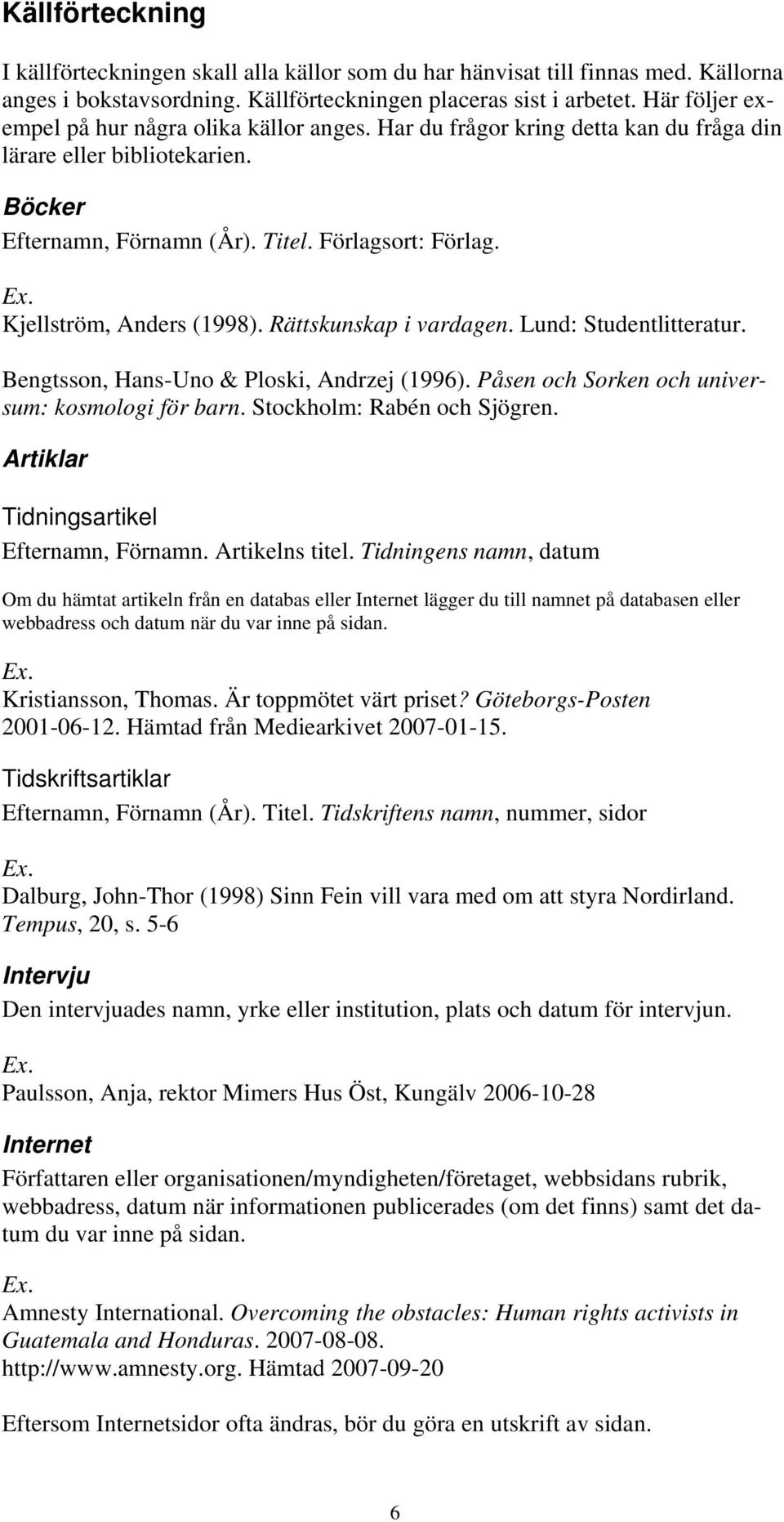 Kjellström, Anders (1998). Rättskunskap i vardagen. Lund: Studentlitteratur. Bengtsson, Hans-Uno & Ploski, Andrzej (1996). Påsen och Sorken och universum: kosmologi för barn.