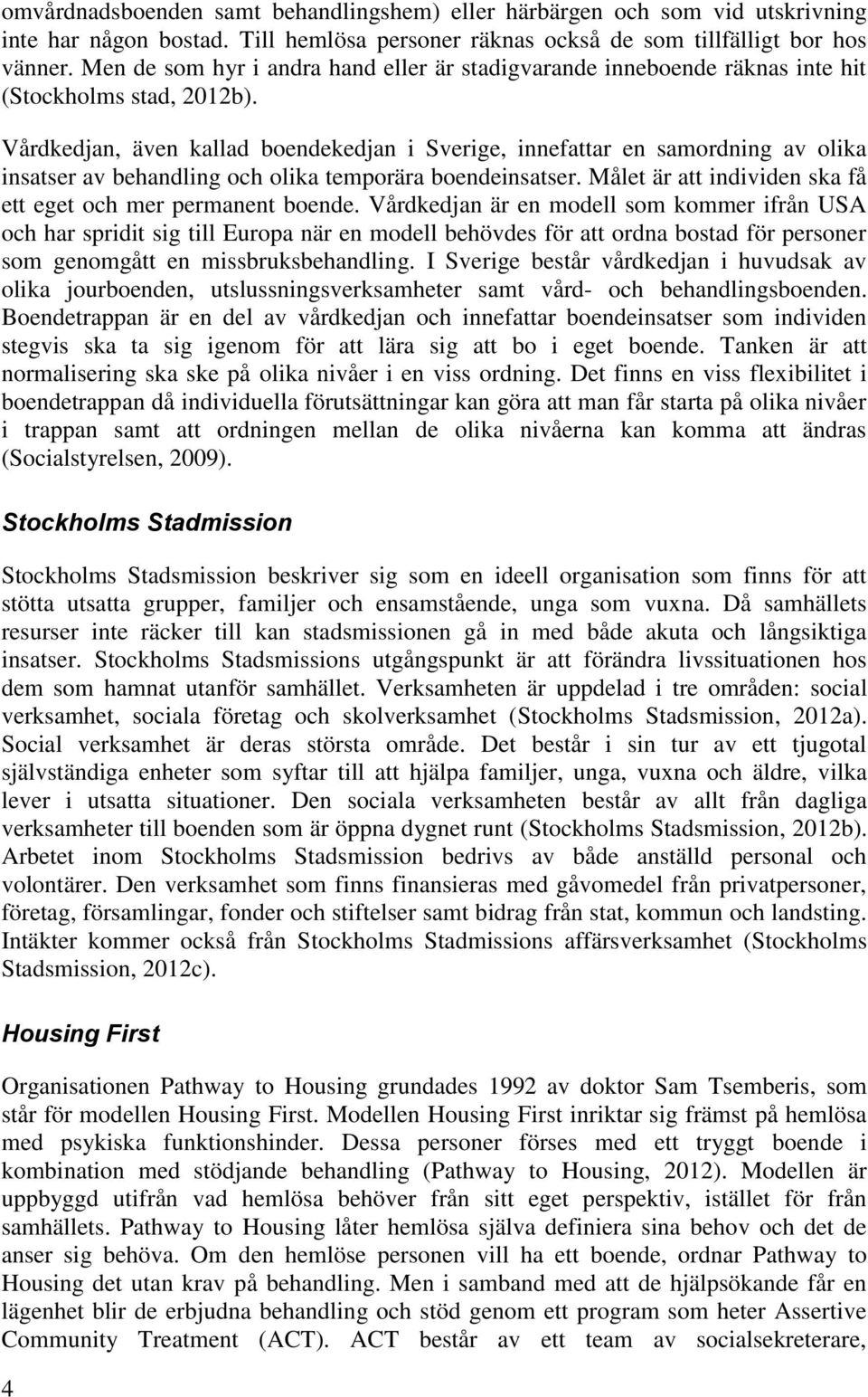 Vårdkedjan, även kallad bendekedjan i Sverige, innefattar en samrdning av lika insatser av behandling ch lika temprära bendeinsatser. Målet är att individen ska få ett eget ch mer permanent bende.
