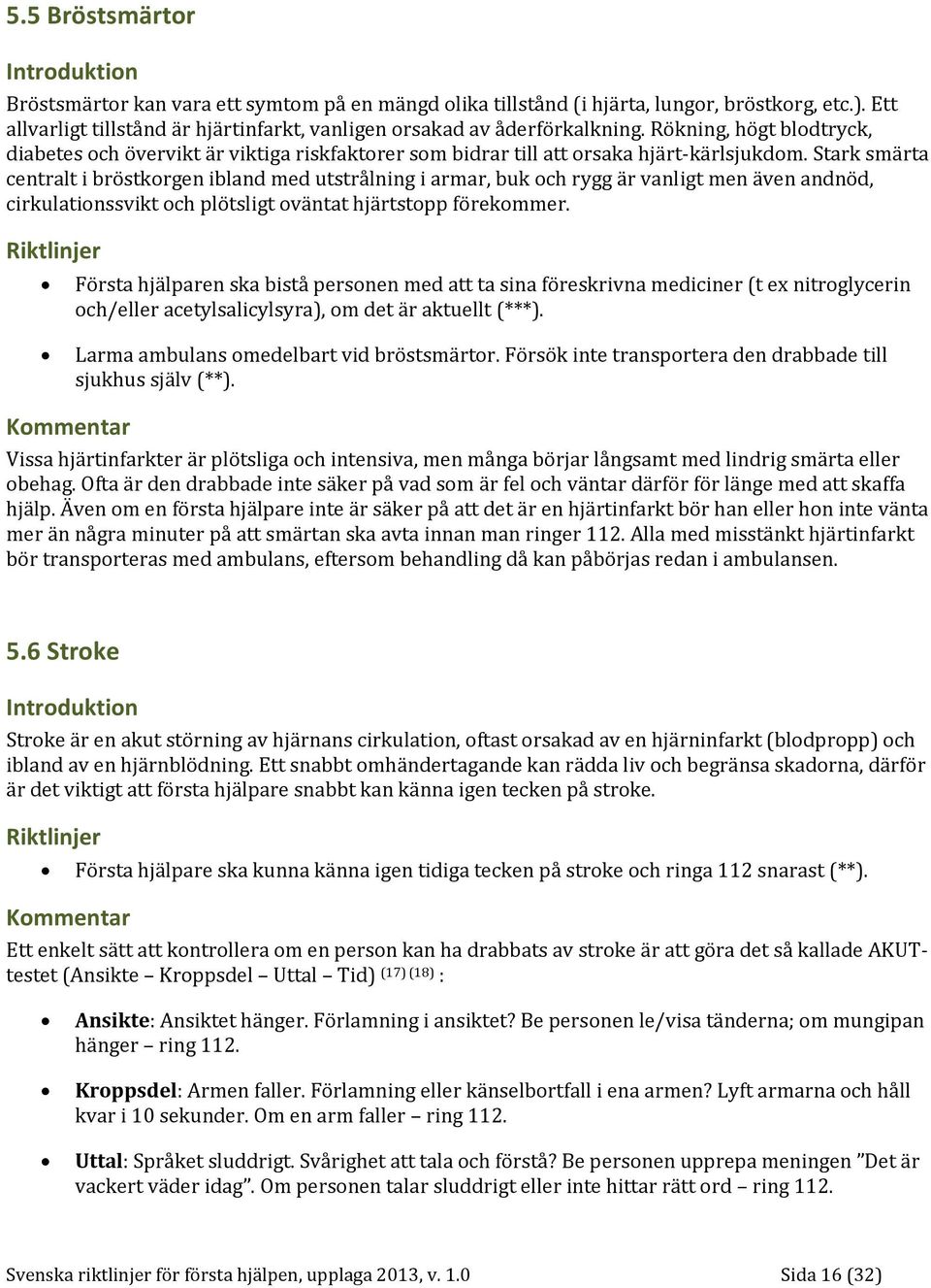 Stark smärta centralt i bröstkorgen ibland med utstrålning i armar, buk och rygg är vanligt men även andnöd, cirkulationssvikt och plötsligt oväntat hjärtstopp förekommer.