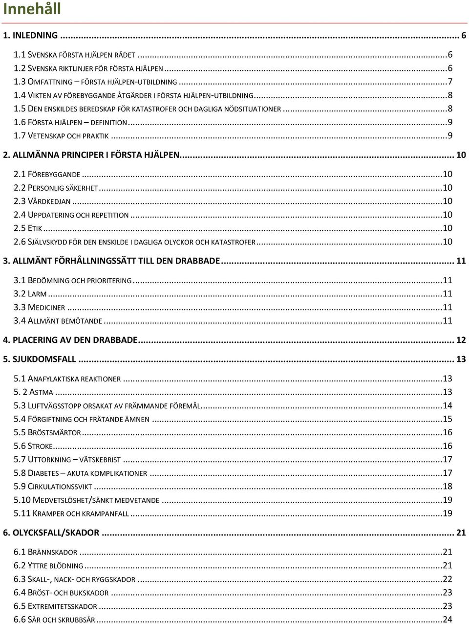 7 VETENSKAP OCH PRAKTIK... 9 2. ALLMÄNNA PRINCIPER I FÖRSTA HJÄLPEN... 10 2.1 FÖREBYGGANDE... 10 2.2 PERSONLIG SÄKERHET... 10 2.3 VÅRDKEDJAN... 10 2.4 UPPDATERING OCH REPETITION... 10 2.5 ETIK... 10 2.6 SJÄLVSKYDD FÖR DEN ENSKILDE I DAGLIGA OLYCKOR OCH KATASTROFER.