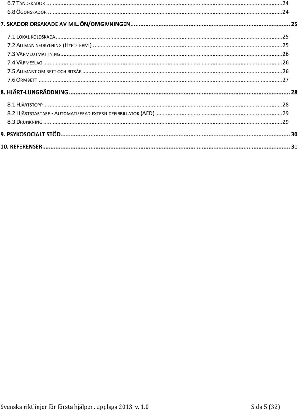 HJÄRT-LUNGRÄDDNING... 28 8.1 HJÄRTSTOPP... 28 8.2 HJÄRTSTARTARE - AUTOMATISERAD EXTERN DEFIBRILLATOR (AED)... 29 8.3 DRUNKNING.