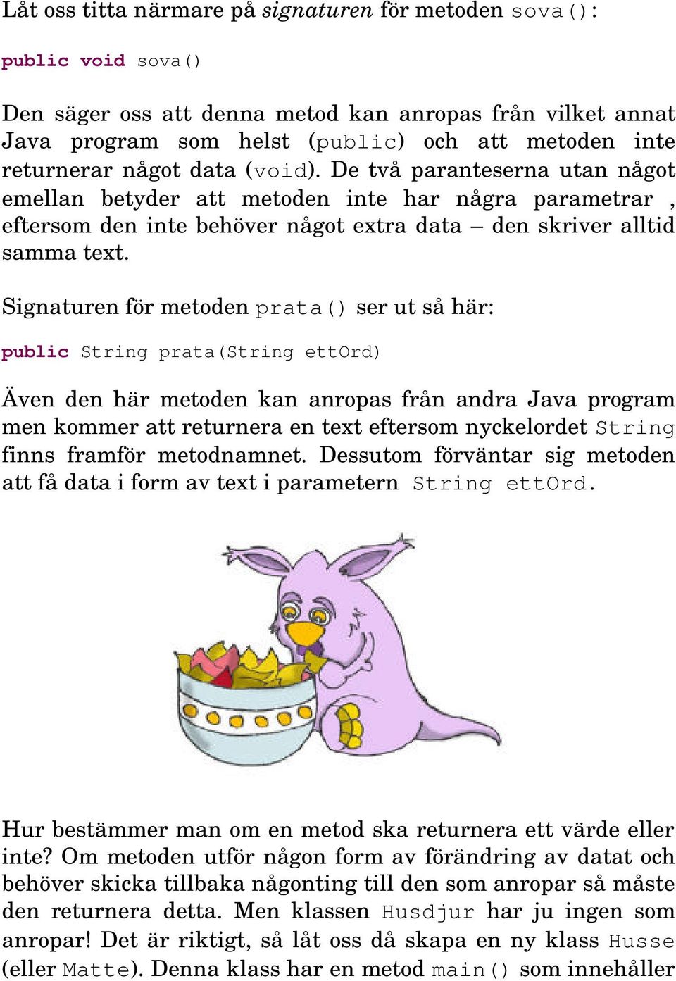 Signaturen för metoden prata() ser ut så här: public String prata(string ettord) Även den här metoden kan anropas från andra Java program men kommer att returnera en text eftersom nyckelordet String