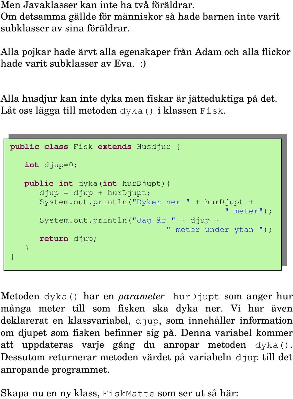 Låt oss lägga till metoden dyka() i klassen Fisk. public class Fisk extends Husdjur { int djup=0; public int dyka(int hurdjupt){ djup = djup + hurdjupt; System.out.