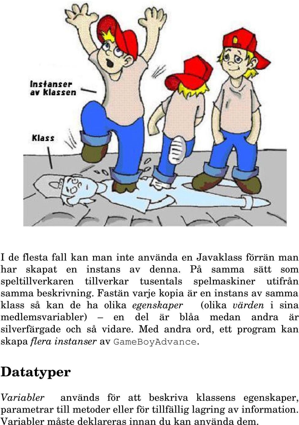 Fastän varje kopia är en instans av samma klass så kan de ha olika egenskaper (olika värden i sina medlemsvariabler) en del är blåa medan andra är