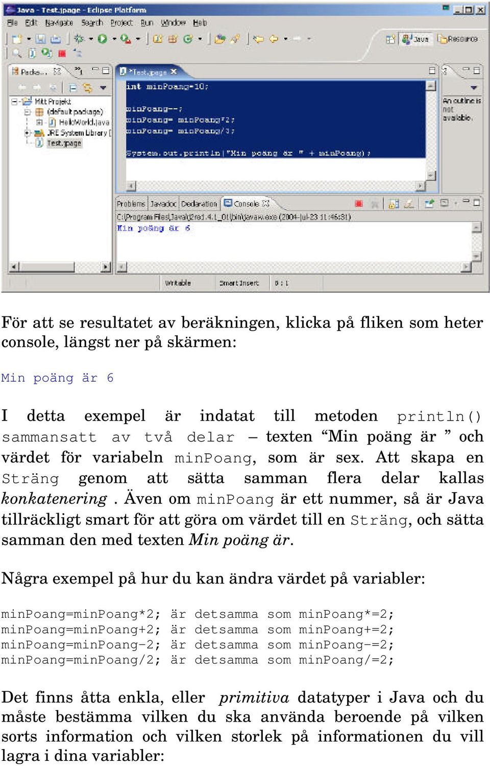 Även om minpoang är ett nummer, så är Java tillräckligt smart för att göra om värdet till en Sträng, och sätta samman den med texten Min poäng är.