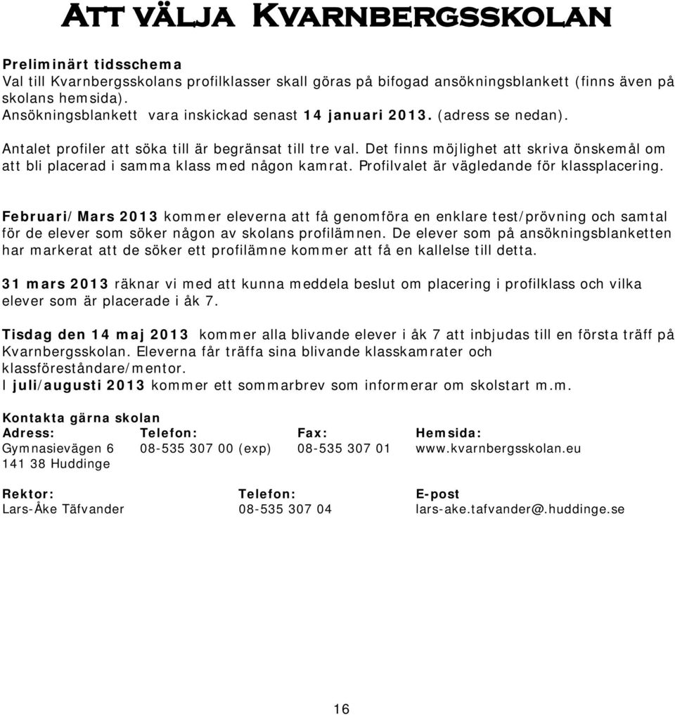 Det finns möjlighet att skriva önskemål om att bli placerad i samma klass med någon kamrat. Profilvalet är vägledande för klassplacering.