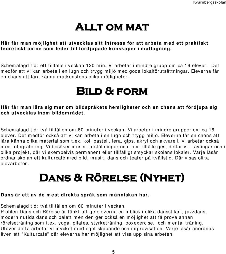 Eleverna får en chans att lära känna matkonstens olika möjligheter. Bild & form Här får man lära sig mer om bildspråkets hemligheter och en chans att fördjupa sig och utvecklas inom bildområdet.