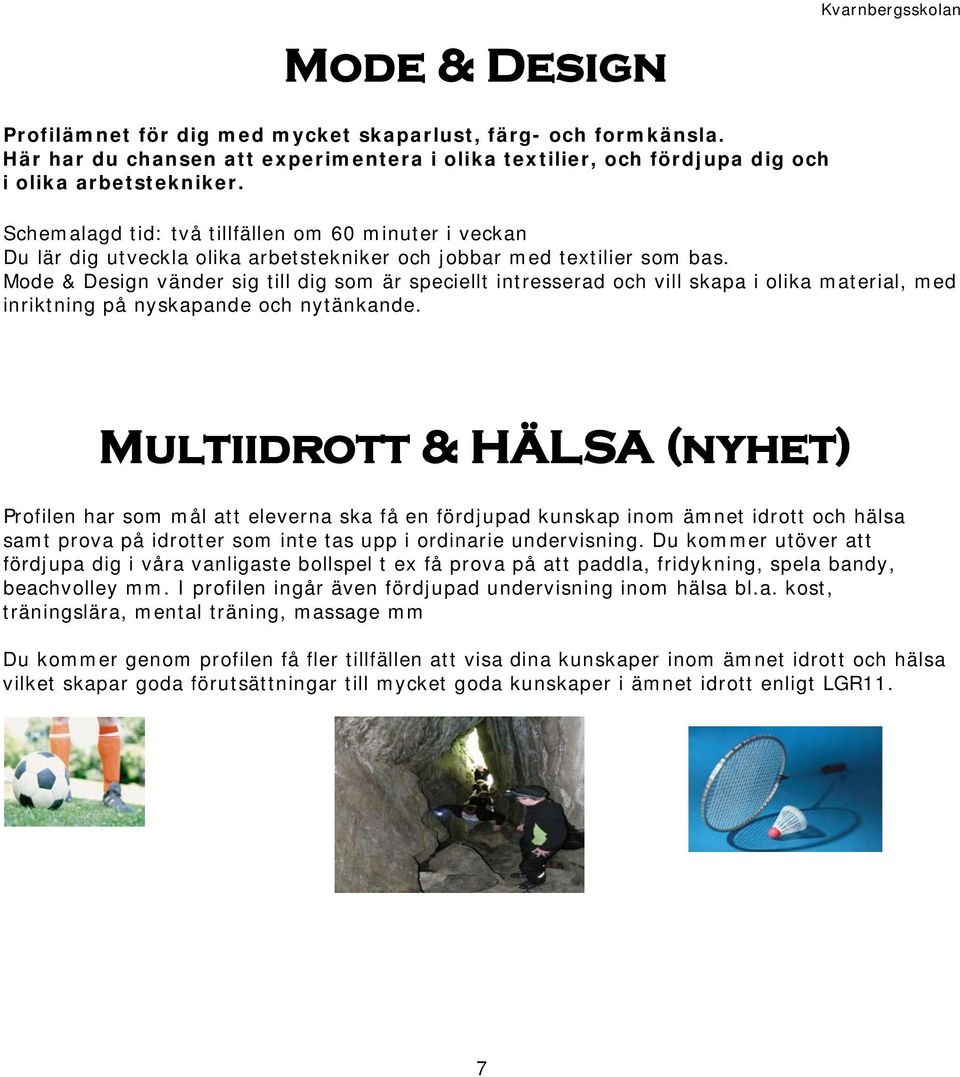 Mode & Design vänder sig till dig som är speciellt intresserad och vill skapa i olika material, med inriktning på nyskapande och nytänkande.
