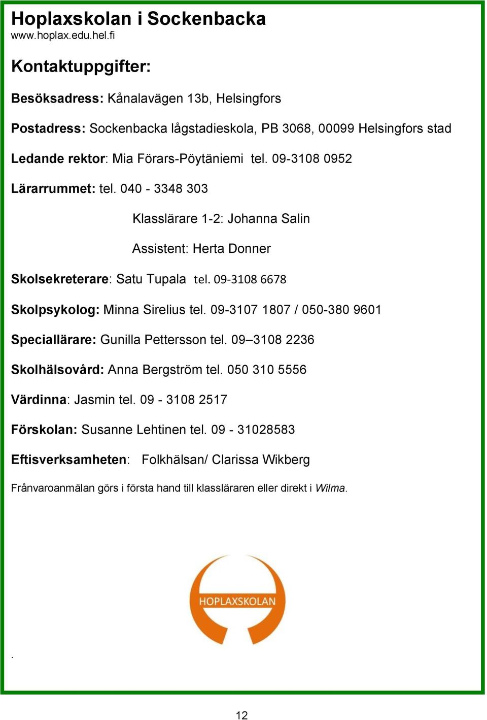 09-3108 0952 Lärarrummet: tel. 040-3348 303 Klasslärare 1-2: Johanna Salin Assistent: Herta Donner Skolsekreterare: Satu Tupala tel. 09-3108 6678 Skolpsykolog: Minna Sirelius tel.