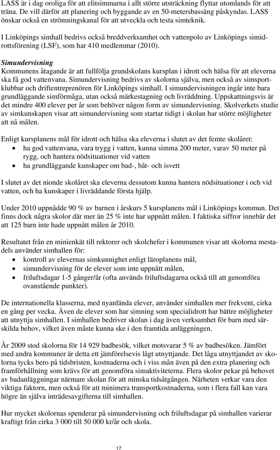 I Linköpings simhall bedrivs också breddverksamhet och vattenpolo av Linköpings simidrottsförening (LSF), som har 410 medlemmar (2010).
