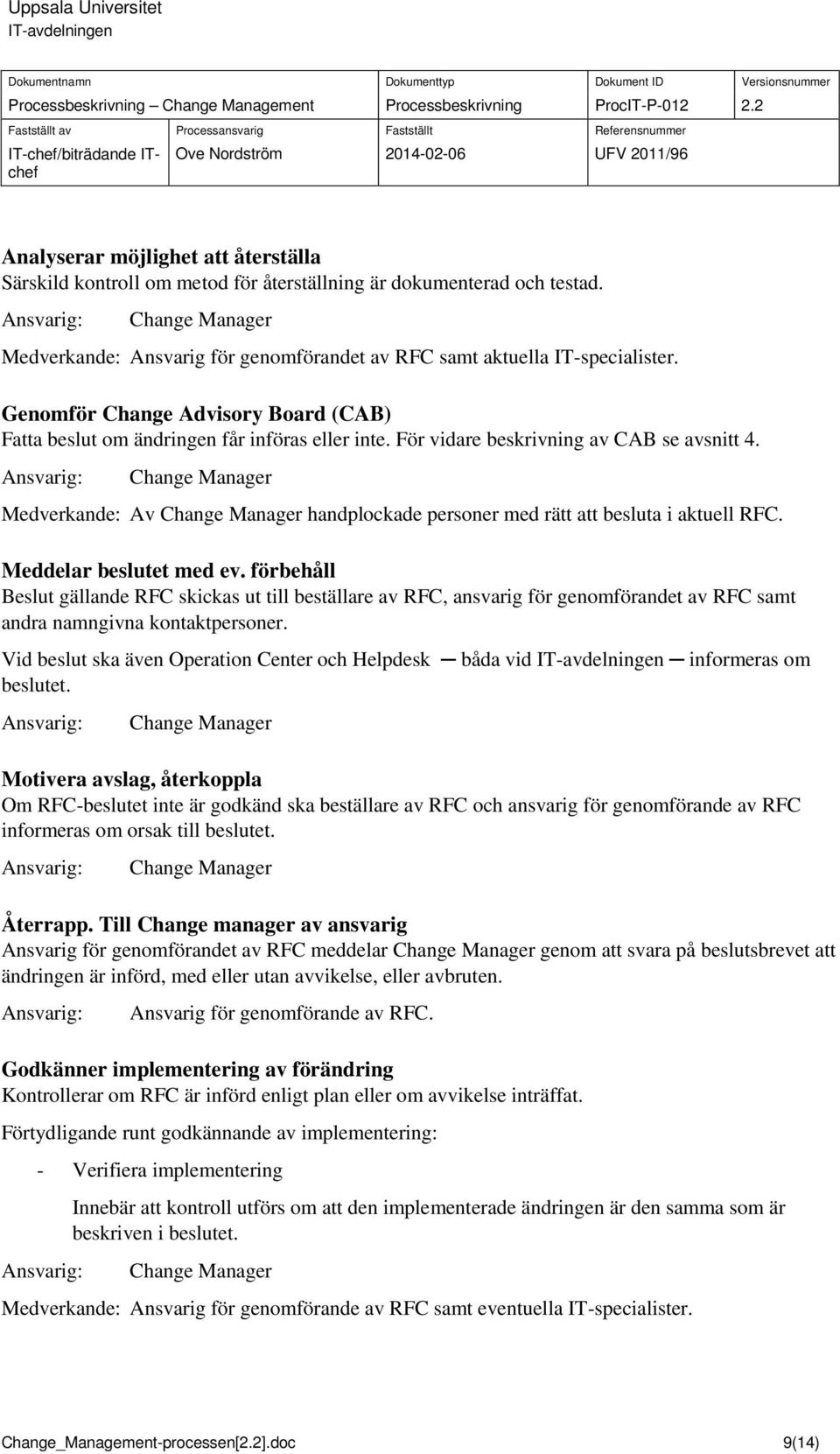 Meddelar beslutet med ev. förbehåll Beslut gällande RFC skickas ut till beställare av RFC, ansvarig för genmförandet av RFC samt andra namngivna kntaktpersner.