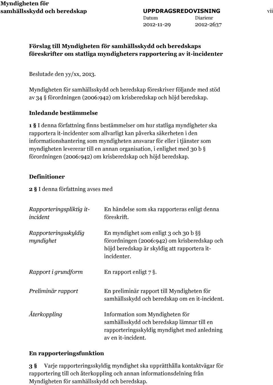 Inledande bestämmelse 1 I denna författning finns bestämmelser om hur statliga myndigheter ska rapportera it-incidenter som allvarligt kan påverka säkerheten i den informationshantering som