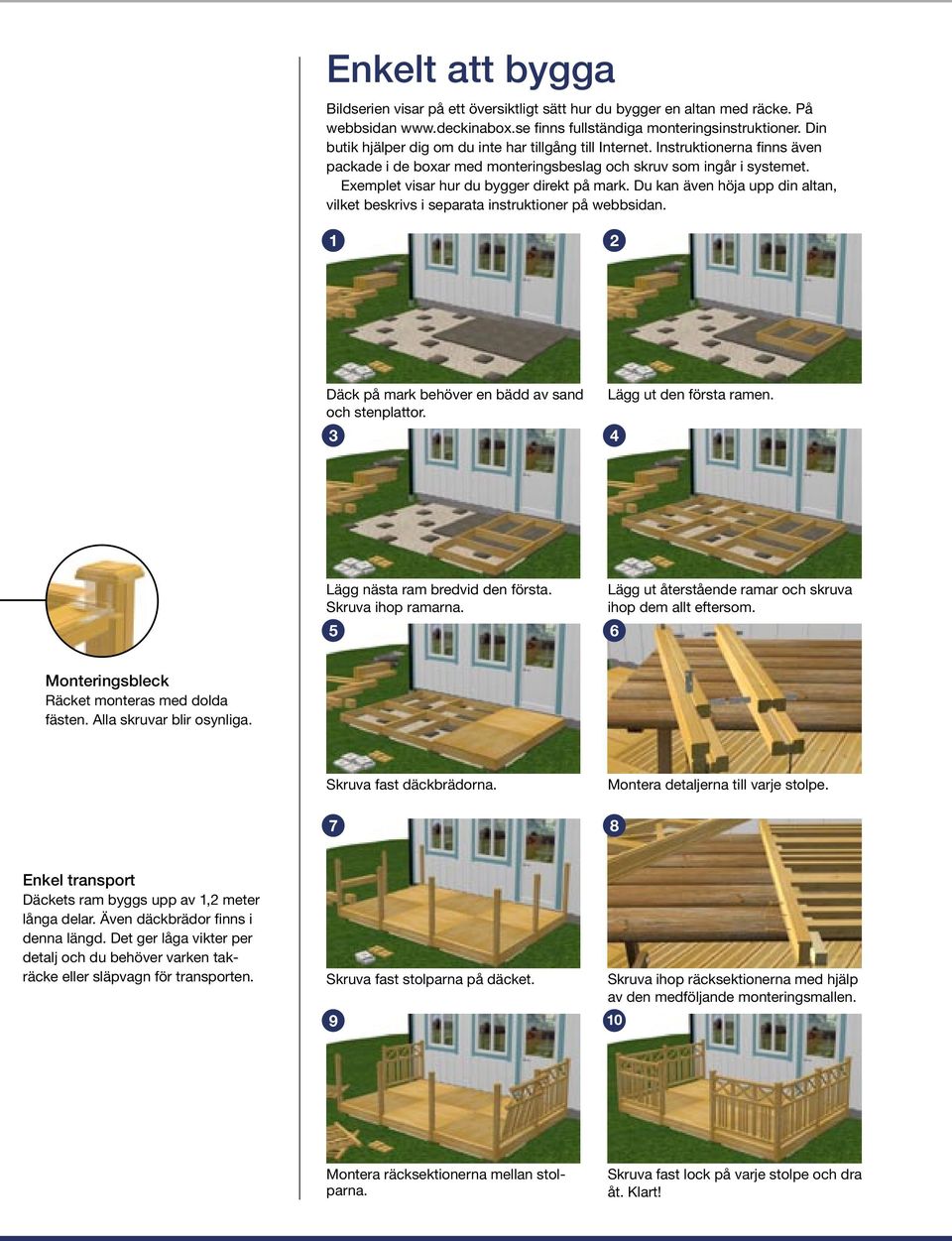 Exemplet visar hur du bygger direkt på mark. Du kan även höja upp din altan, vilket beskrivs i separata instruktioner på webbsidan. 1 2 Däck på mark behöver en bädd av sand och stenplattor.
