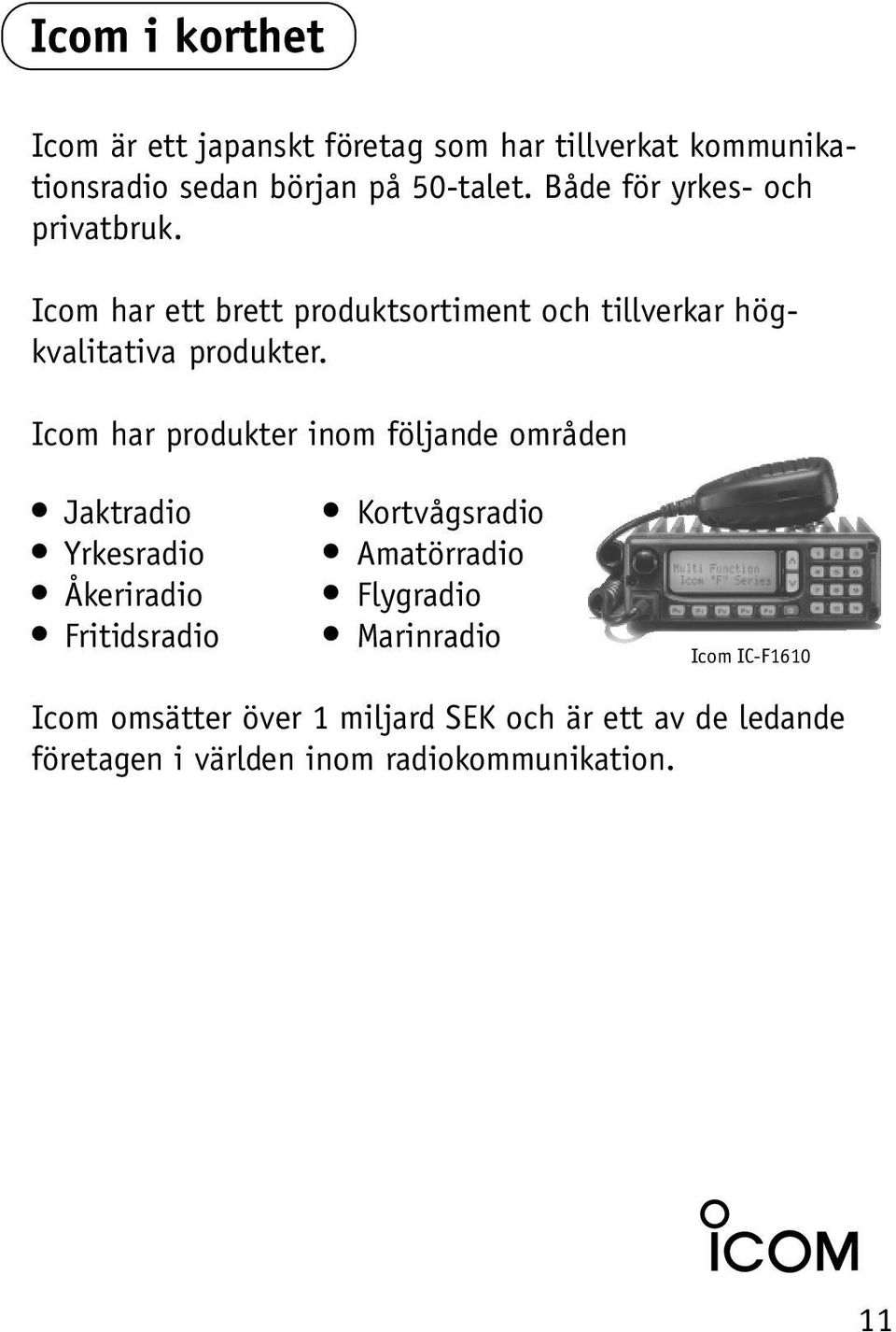 Icom har produkter inom följande områden Jaktradio Yrkesradio Åkeriradio Fritidsradio Kortvågsradio Amatörradio