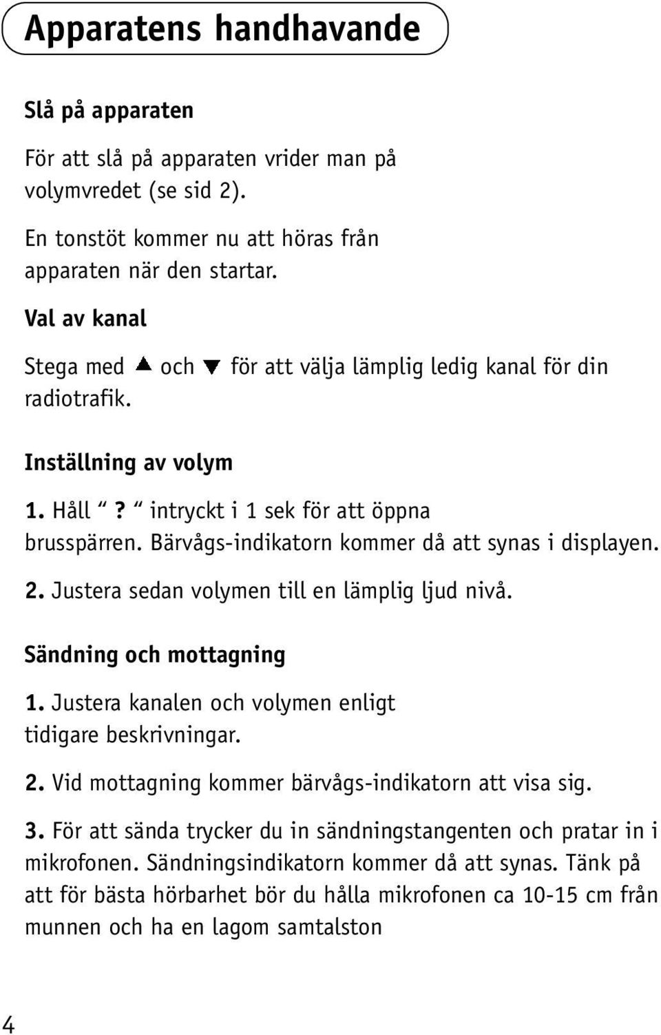 Bärvågs-indikatorn kommer då att synas i displayen. 2. Justera sedan volymen till en lämplig ljud nivå. Sändning och mottagning 1. Justera kanalen och volymen enligt tidigare beskrivningar. 2. Vid mottagning kommer bärvågs-indikatorn att visa sig.