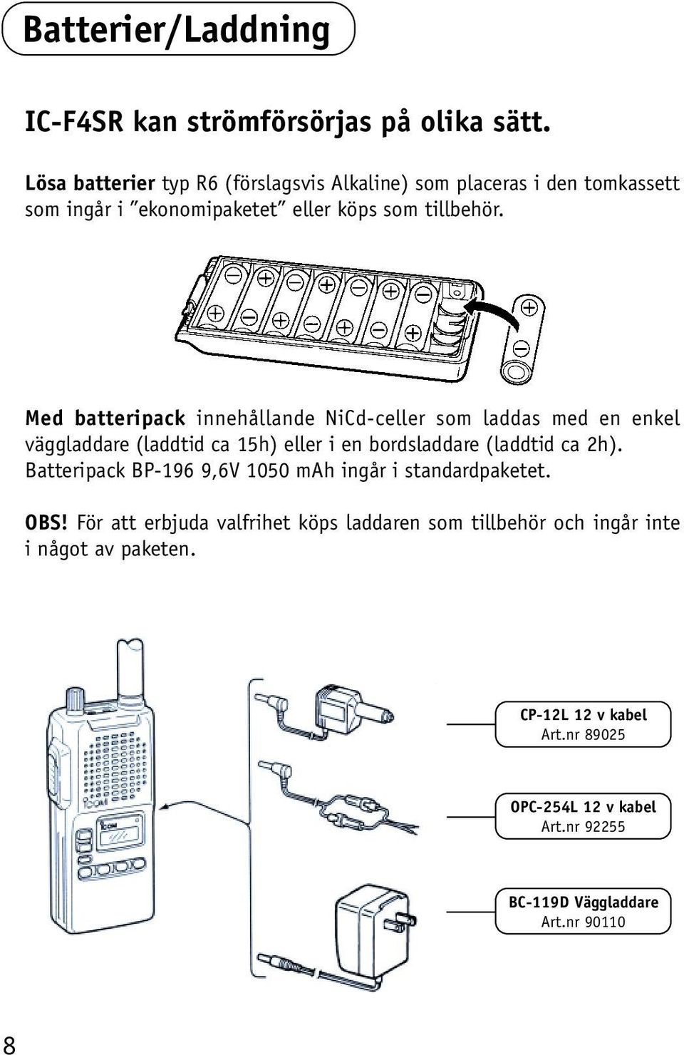 Med batteripack innehållande NiCd-celler som laddas med en enkel väggladdare (laddtid ca 15h) eller i en bordsladdare (laddtid ca 2h).