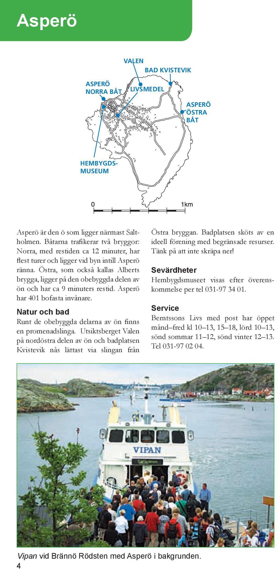 Östra, som också kallas Alberts brygga, ligger på den obebyggda delen av ön och har ca 9 minuters restid. Asperö har 401 bofasta invånare. Runt de obebyggda delarna av ön finns en promenadslinga.