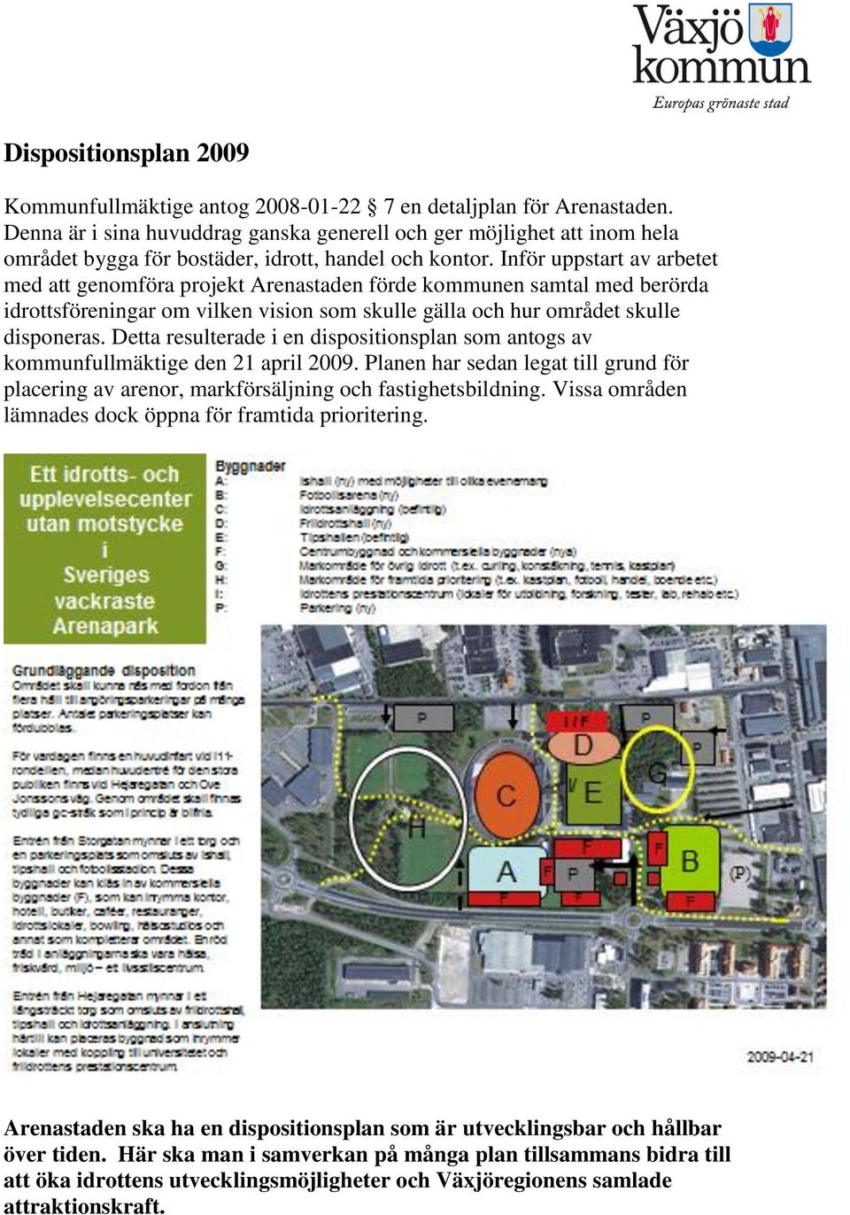 Inför uppstart av arbetet med att genomföra projekt Arenastaden förde kommunen samtal med berörda idrottsföreningar om vilken vision som skulle gälla och hur området skulle disponeras.