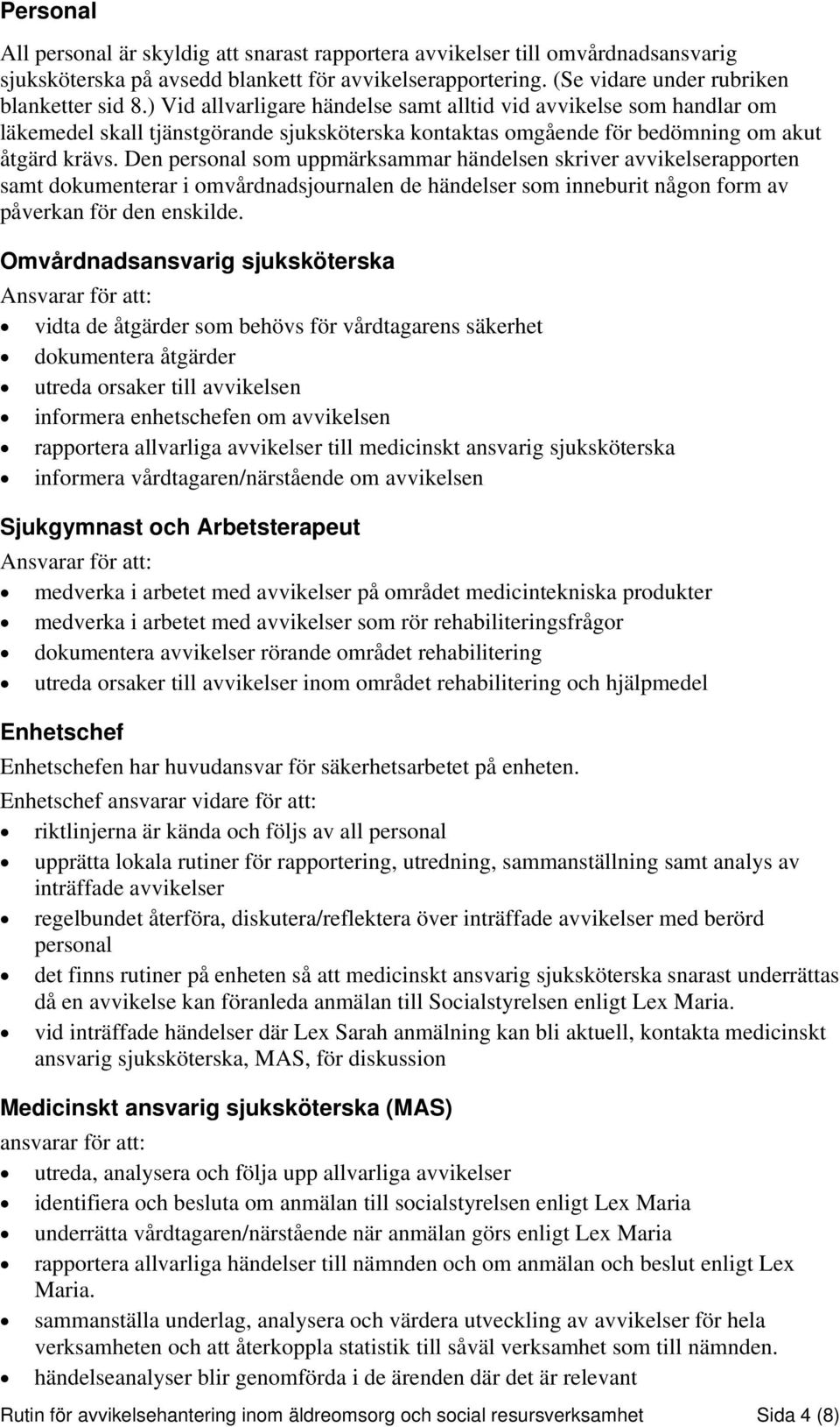 Den personal som uppmärksammar händelsen skriver avvikelserapporten samt dokumenterar i omvårdnadsjournalen de händelser som inneburit någon form av påverkan för den enskilde.