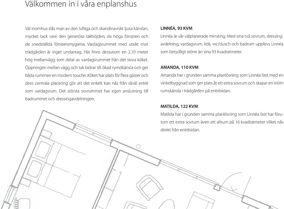 Vardagsrummet med utsikt mot avdelning, vardagsrum, kök, wc/dusch och badrum upplevs Linnéa trädgården är inget undantag. Här finns dessutom en 2,10 meter som betydligt större än sina 93 kvadratmeter.