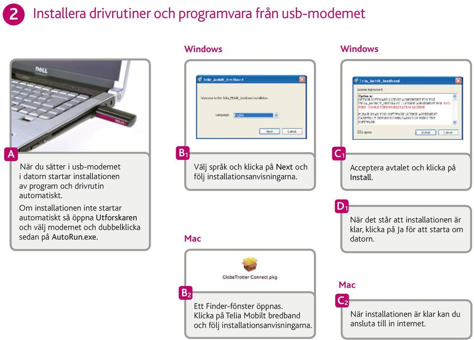 Välj språk och klicka på Next och följ installationsanvisningarna. C 1 cceptera avtalet och klicka på Install.