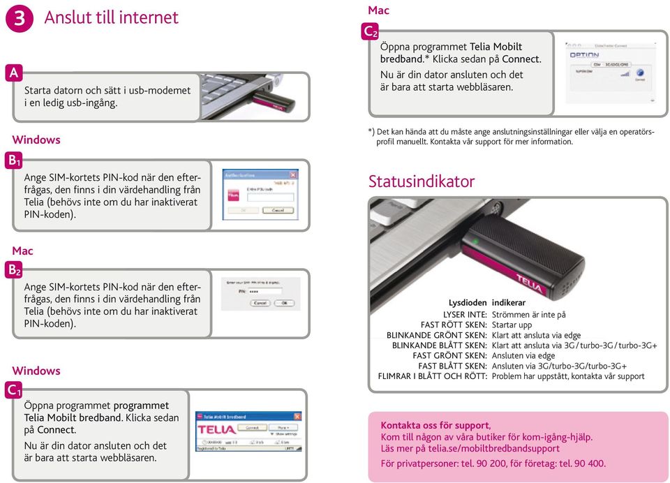 * Klicka sedan på Connect. Nu är din dator ansluten och det är bara att starta webbläsaren. *) Det kan hända att du måste ange anslutningsinställningar eller välja en operatörsprofil manuellt.