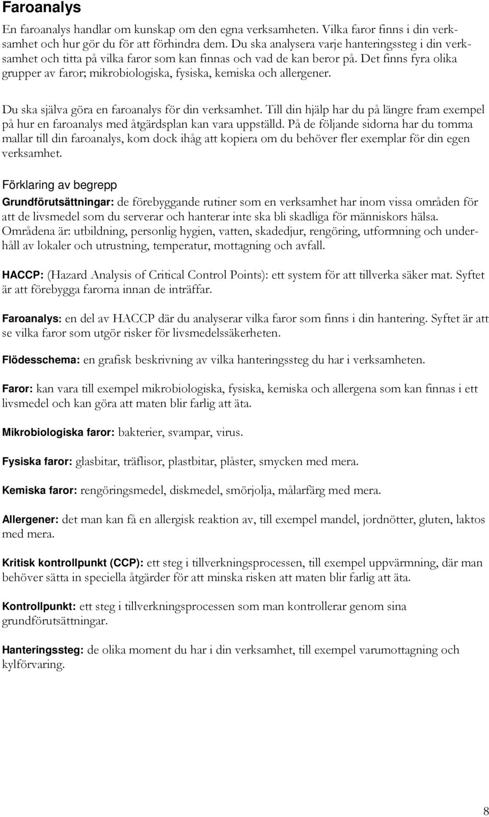 Det finns fyra olika grupper av faror; mikrobiologiska, fysiska, kemiska och allergener. Du ska själva göra en faroanalys för din verksamhet.
