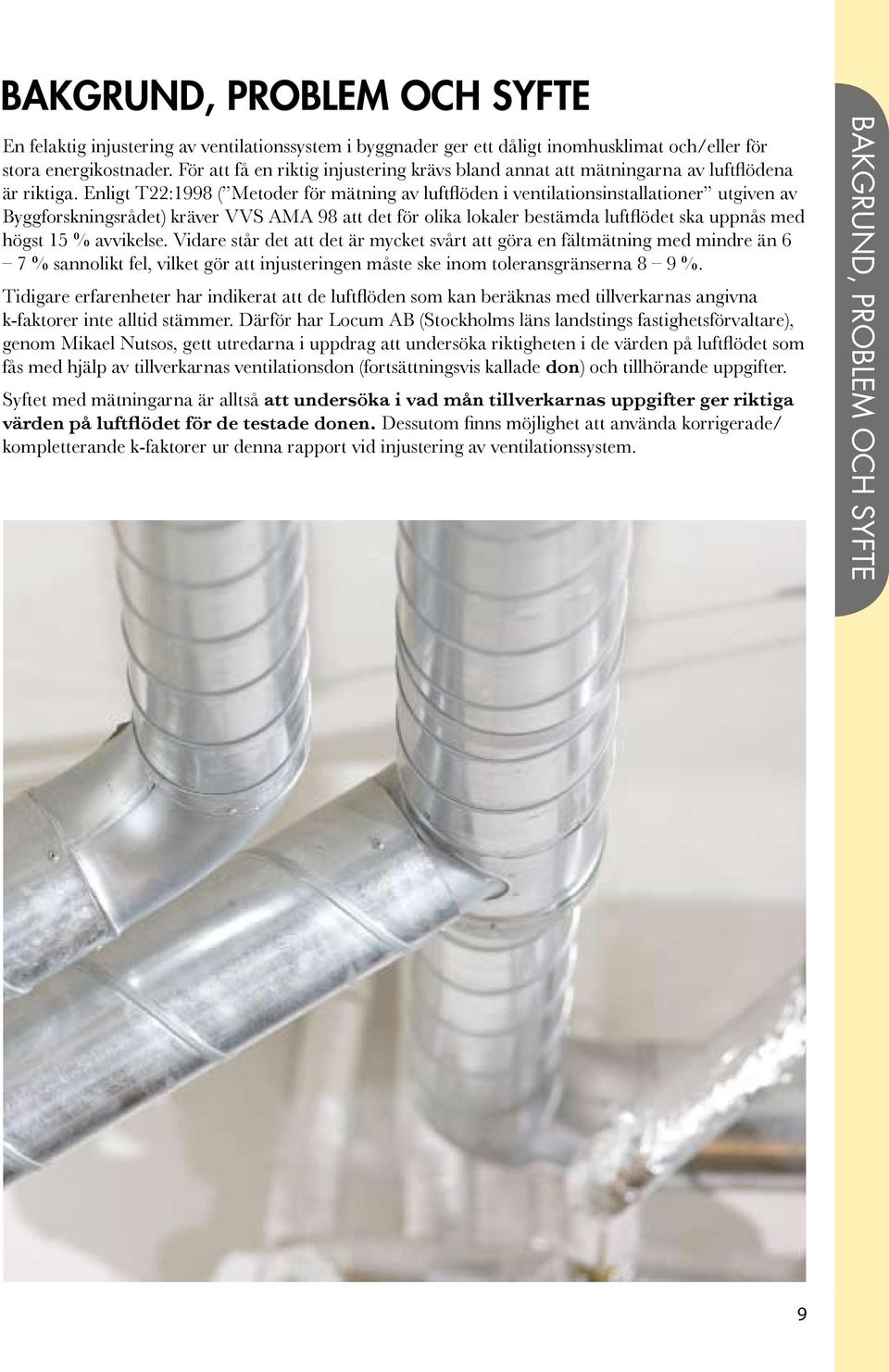 Enligt T22:1998 ( Metoder för mätning av luftflöden i ventilationsinstallationer utgiven av Byggforskningsrådet) kräver VVS AMA 98 att det för olika lokaler bestämda luftflödet ska uppnås med högst