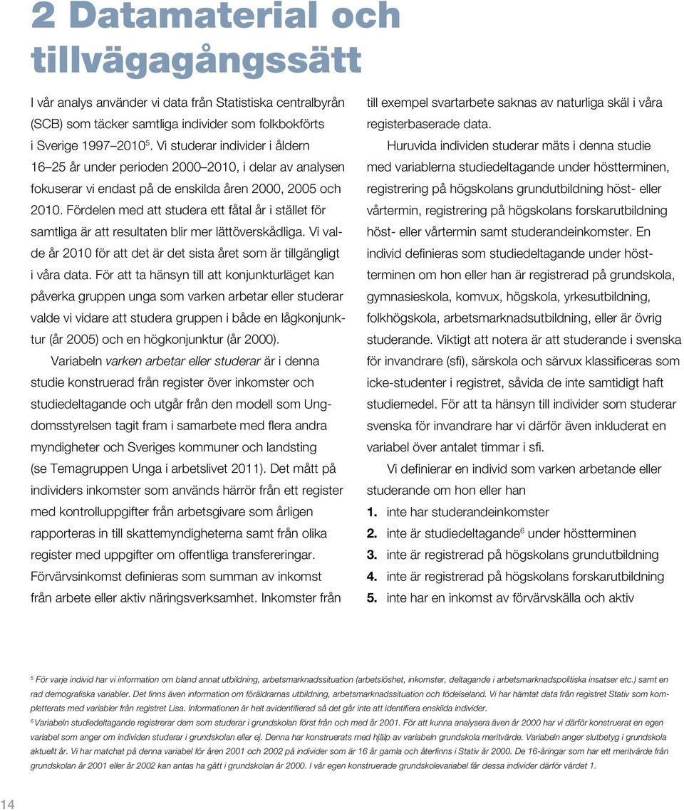 Fördelen med att studera ett fåtal år i stället för samtliga är att resultaten blir mer lättöverskådliga. Vi valde år 2010 för att det är det sista året som är tillgängligt i våra data.