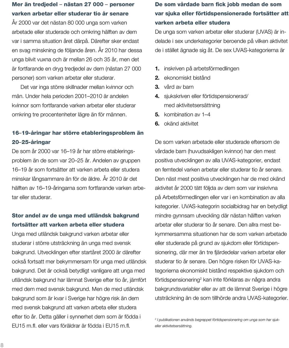 År 2010 har dessa unga blivit vuxna och är mellan 26 och 35 år, men det är fortfarande en dryg tredjedel av dem (nästan 27 000 personer) som varken arbetar eller studerar.