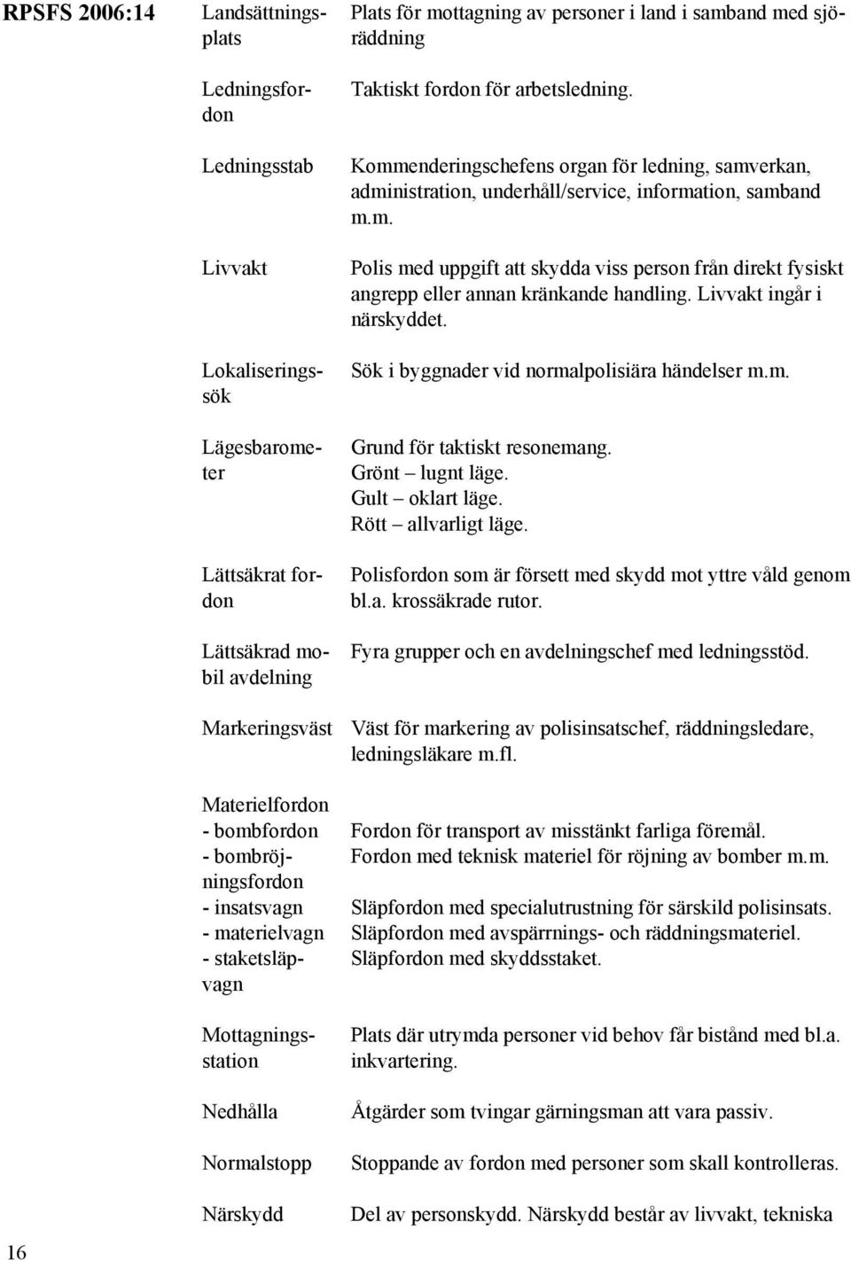 arbetsledning. Kommenderingschefens organ för ledning, samverkan, administration, underhåll/service, information, samband m.m. Polis med uppgift att skydda viss person från direkt fysiskt angrepp eller annan kränkande handling.