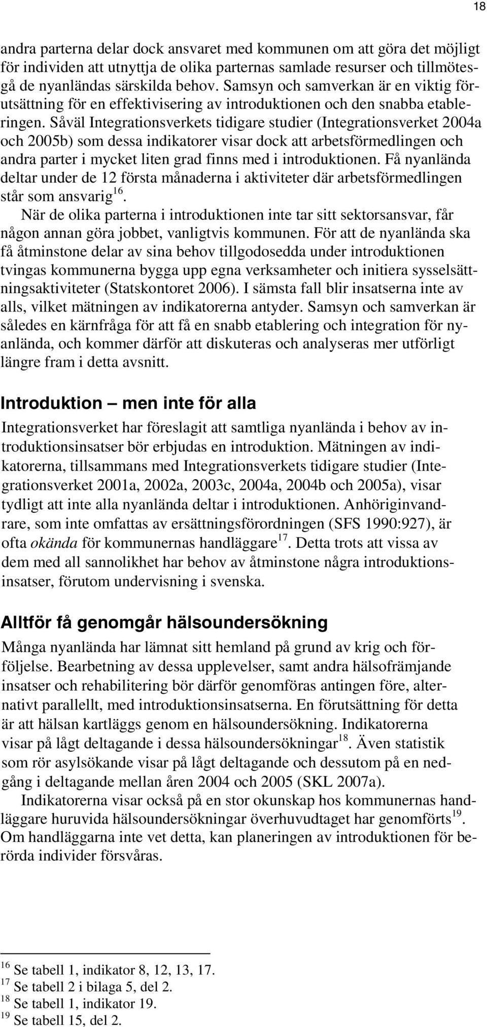 Såväl Integrationsverkets tidigare studier (Integrationsverket 2004a och 2005b) som dessa indikatorer visar dock att arbetsförmedlingen och andra parter i mycket liten grad finns med i introduktionen.