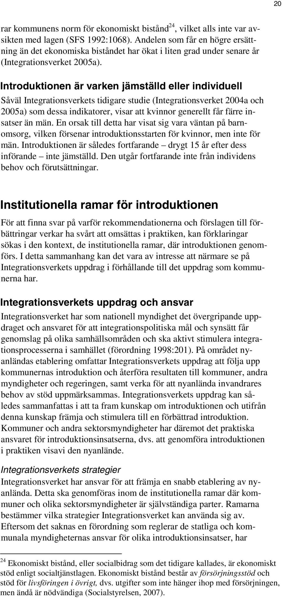 Introduktionen är varken jämställd eller individuell Såväl Integrationsverkets tidigare studie (Integrationsverket 2004a och 2005a) som dessa indikatorer, visar att kvinnor generellt får färre