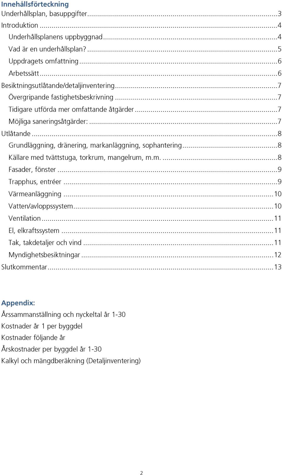 .. 8 Grundläggning, dränering, markanläggning, sophantering... 8 Källare med tvättstuga, torkrum, mangelrum, m.m.... 8 Fasader, fönster... 9 Trapphus, entréer... 9 Värmeanläggning.