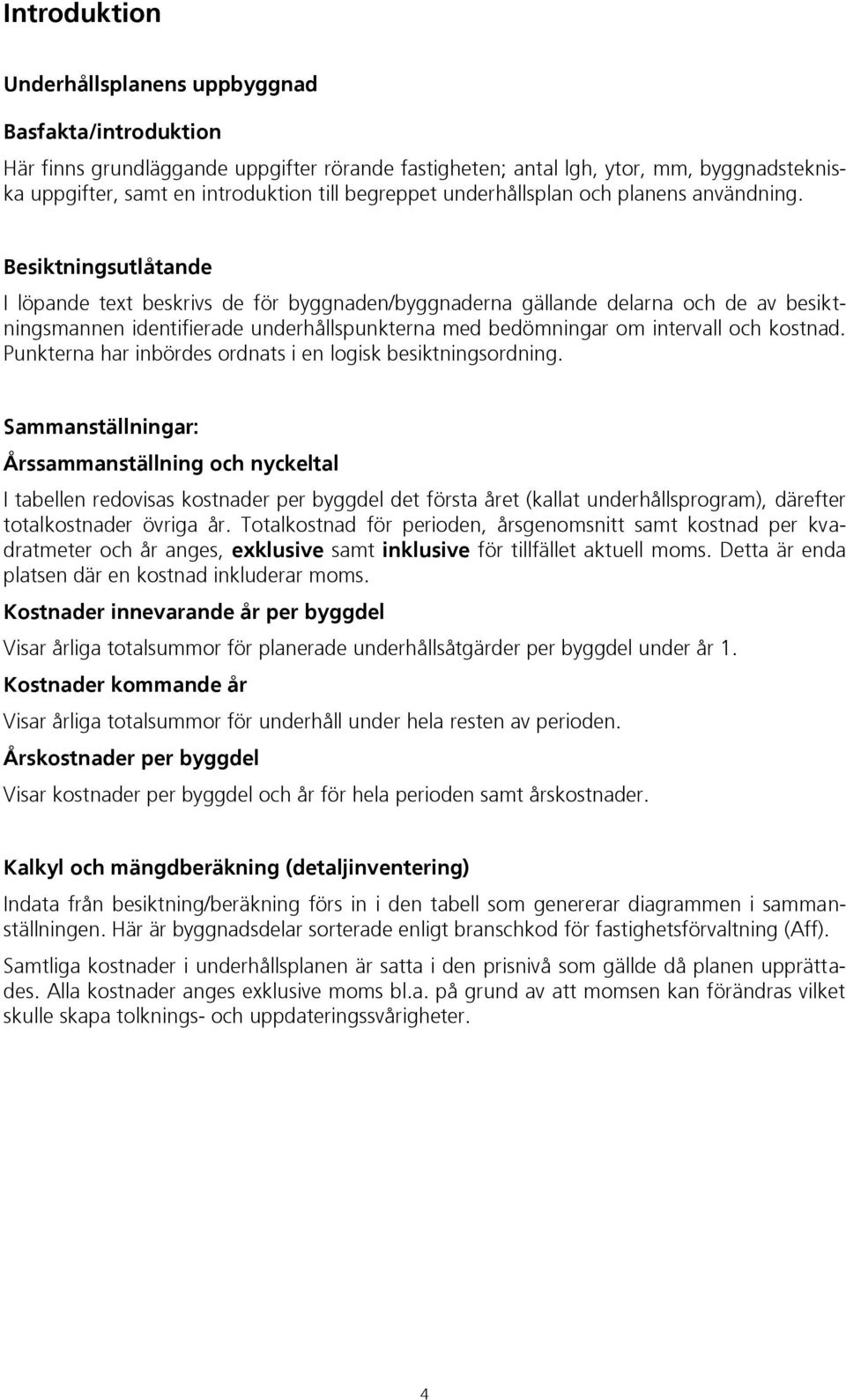 Besiktningsutlåtande I löpande text beskrivs de för byggnaden/byggnaderna gällande delarna och de av besiktningsmannen identifierade underhållspunkterna med bedömningar om intervall och kostnad.