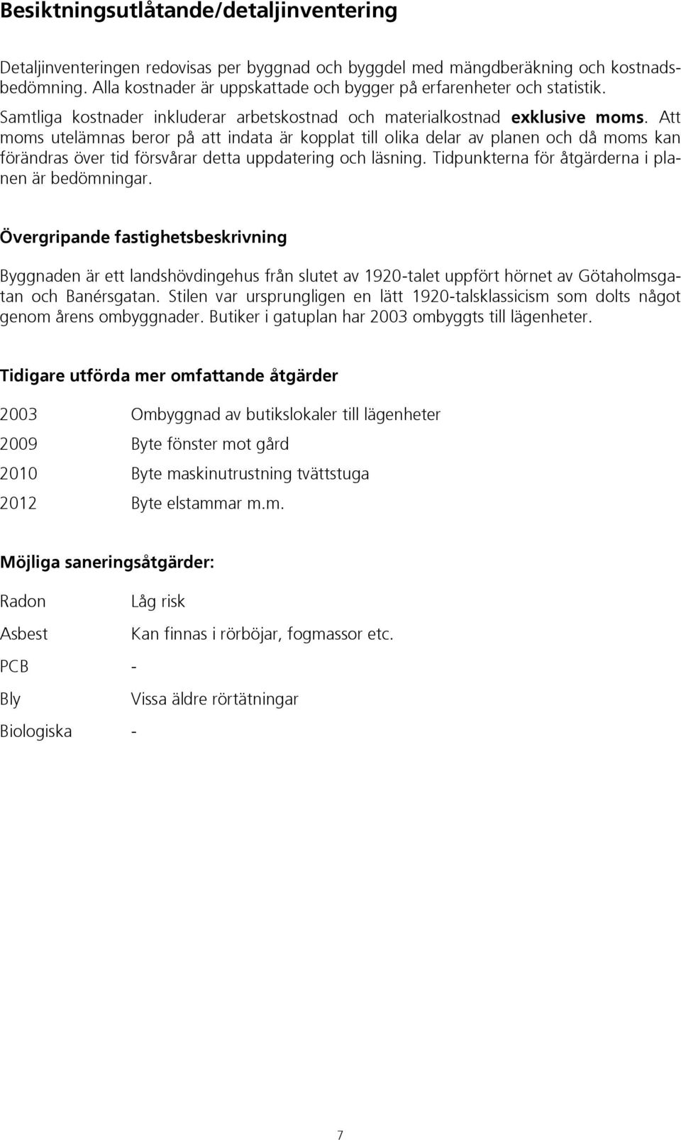 Att moms utelämnas beror på att indata är kopplat till olika delar av planen och då moms kan förändras över tid försvårar detta uppdatering och läsning.