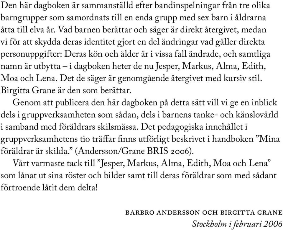 samtliga namn är utbytta i dagboken heter de nu Jesper, Markus, Alma, Edith, Moa och Lena. Det de säger är genomgående återgivet med kursiv stil. Birgitta Grane är den som berättar.