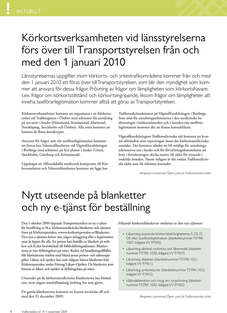 frågor om körkortstillstånd och körkortsingripande, liksom frågor om lämpligheten att inneha taxiförarlegitimation kommer alltså att göras av Transportstyrelsen.