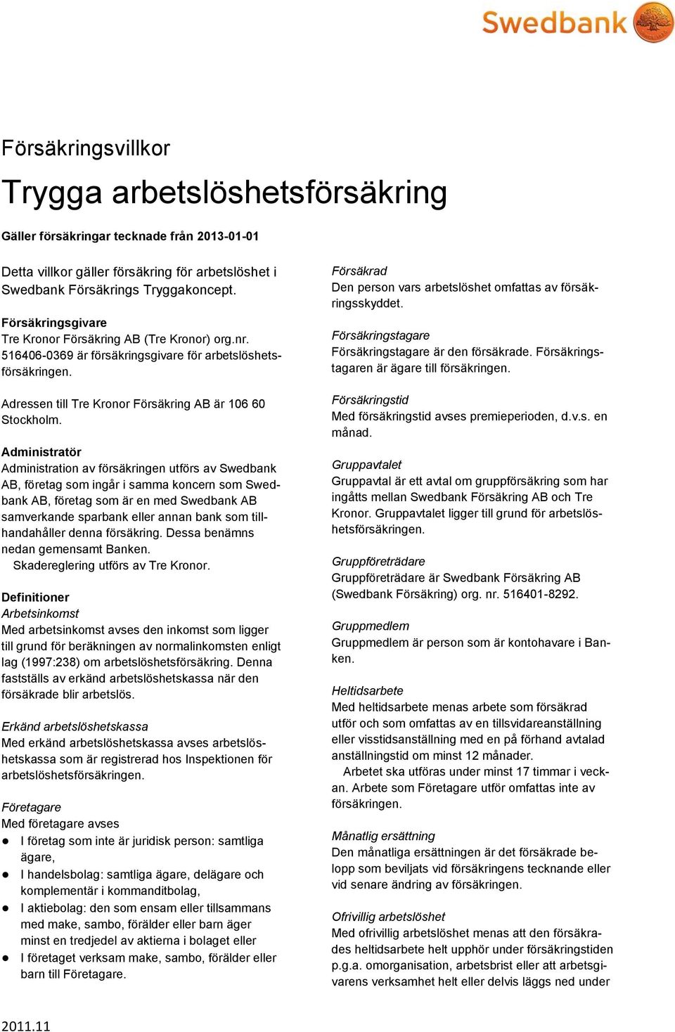Administratör Administration av försäkringen utförs av Swedbank AB, företag som ingår i samma koncern som Swedbank AB, företag som är en med Swedbank AB samverkande sparbank eller annan bank som