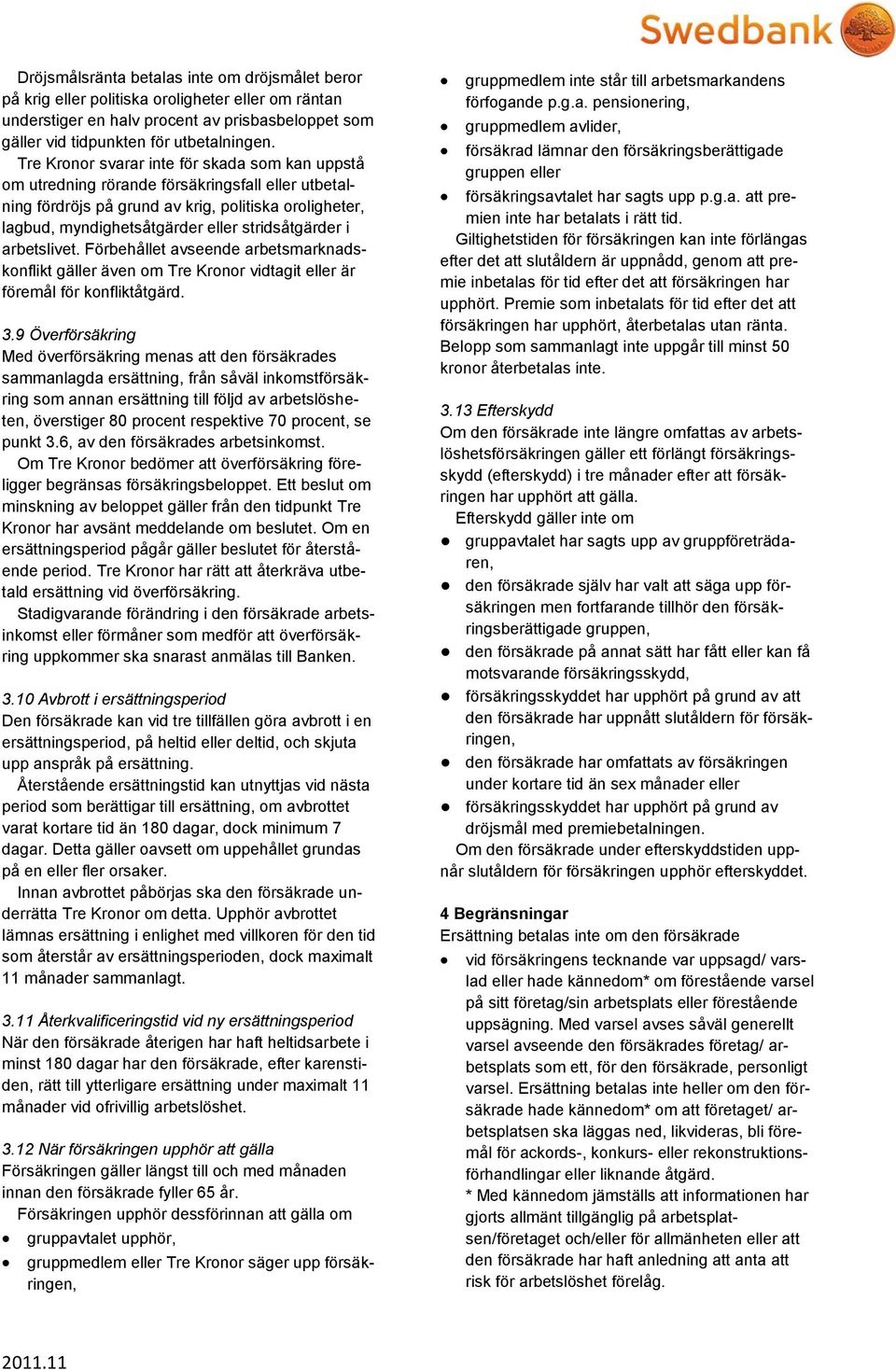 stridsåtgärder i arbetslivet. Förbehållet avseende arbetsmarknadskonflikt gäller även om Tre Kronor vidtagit eller är föremål för konfliktåtgärd. 3.