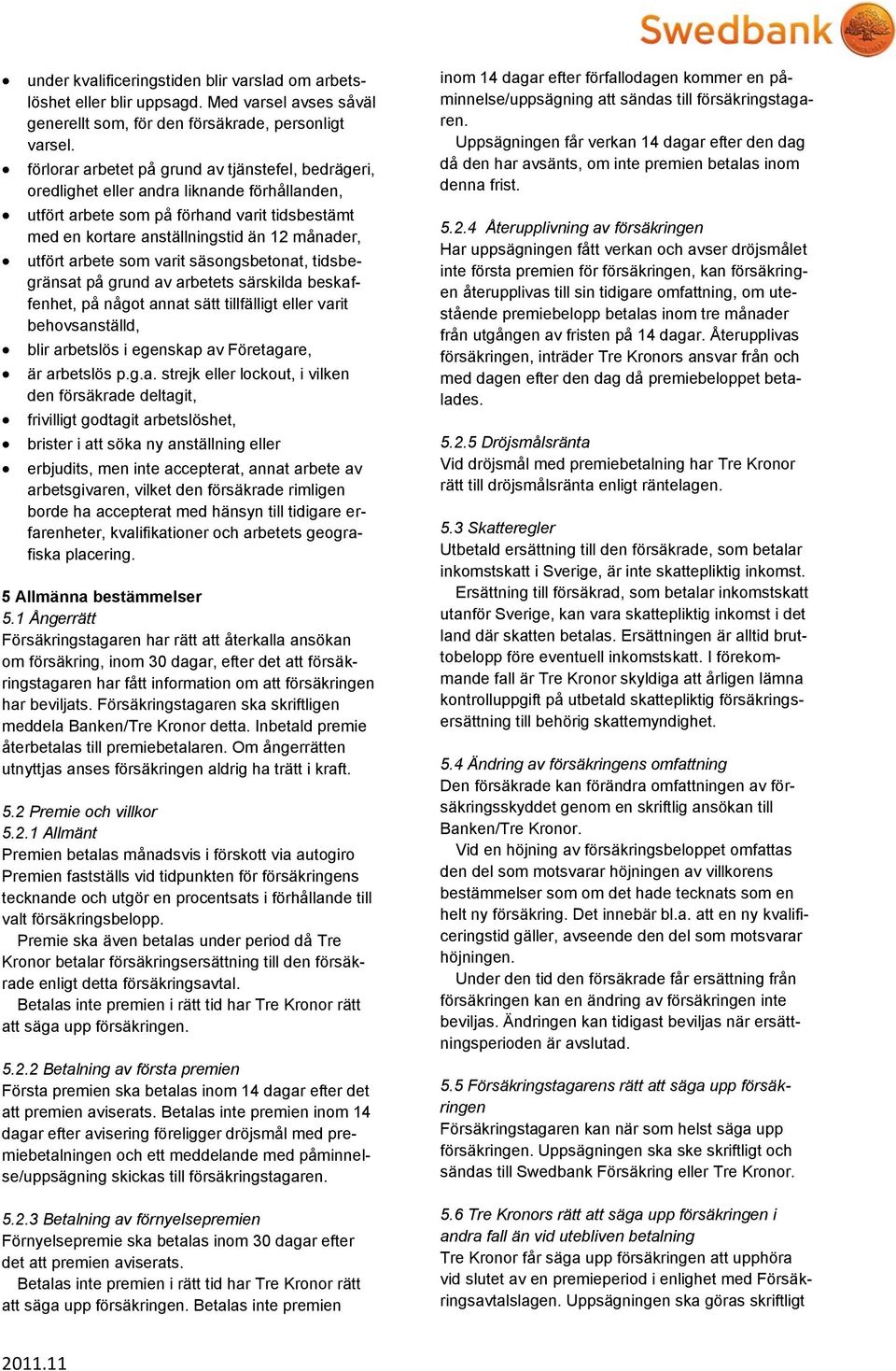 arbete som varit säsongsbetonat, tidsbegränsat på grund av arbetets särskilda beskaffenhet, på något annat sätt tillfälligt eller varit behovsanställd, blir arbetslös i egenskap av Företagare, är