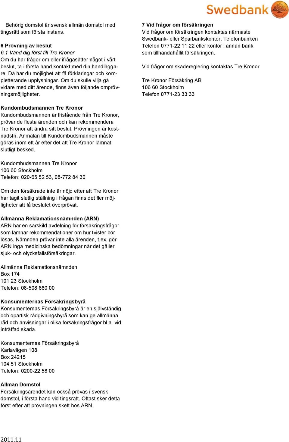 Då har du möjlighet att få förklaringar och kompletterande upplysningar. Om du skulle vilja gå vidare med ditt ärende, finns även följande omprövningsmöjligheter.