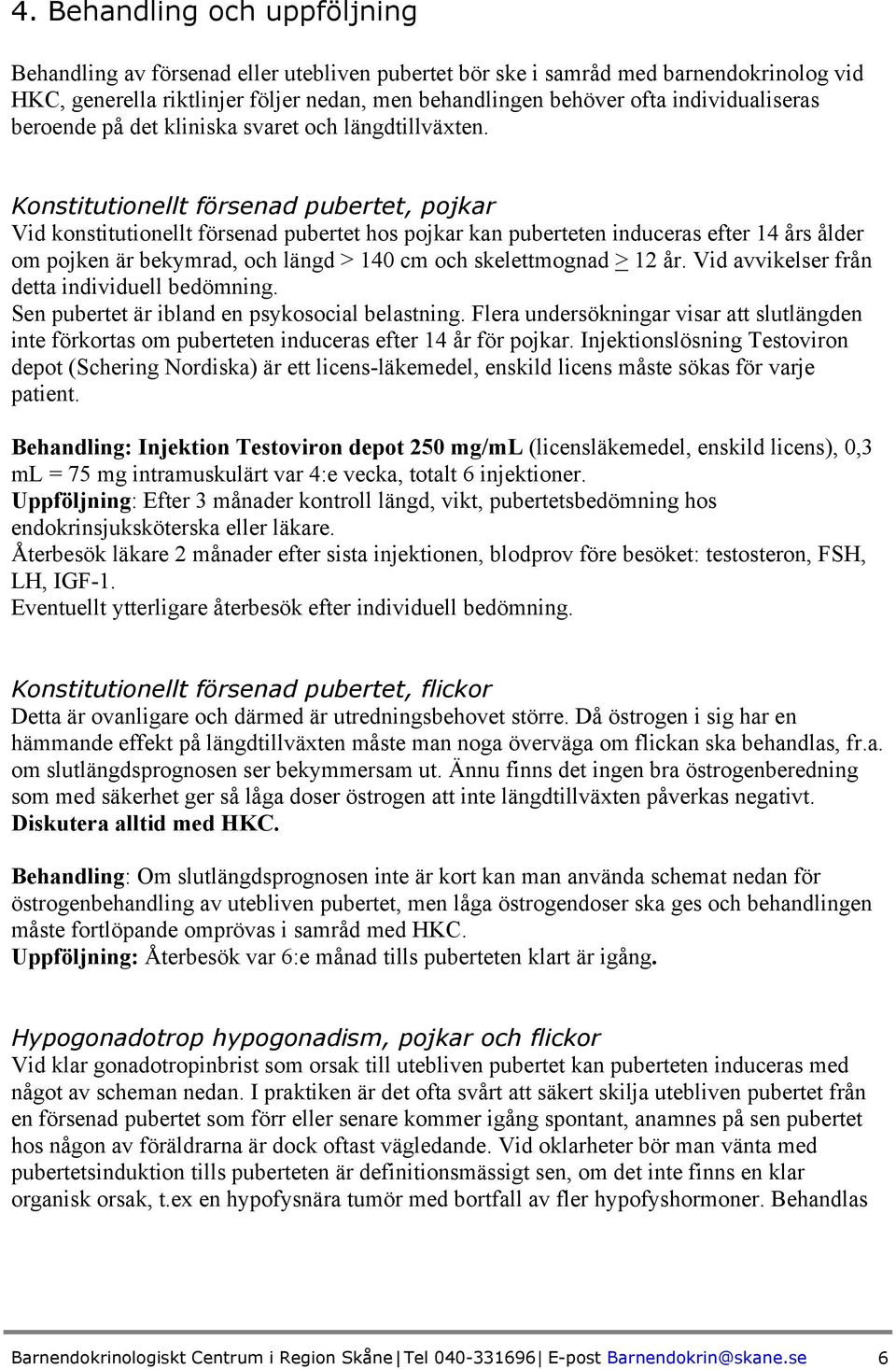 Konstitutionellt försenad pubertet, pojkar Vid konstitutionellt försenad pubertet hos pojkar kan puberteten induceras efter 14 års ålder om pojken är bekymrad, och längd > 140 cm och skelettmognad >