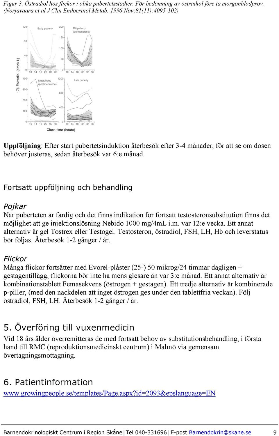 Fortsatt uppföljning och behandling Pojkar När puberteten är färdig och det finns indikation för fortsatt testosteronsubstitution finns det möjlighet att ge injektionslösning Nebido 1000 mg/4ml i.m. var 12:e vecka.