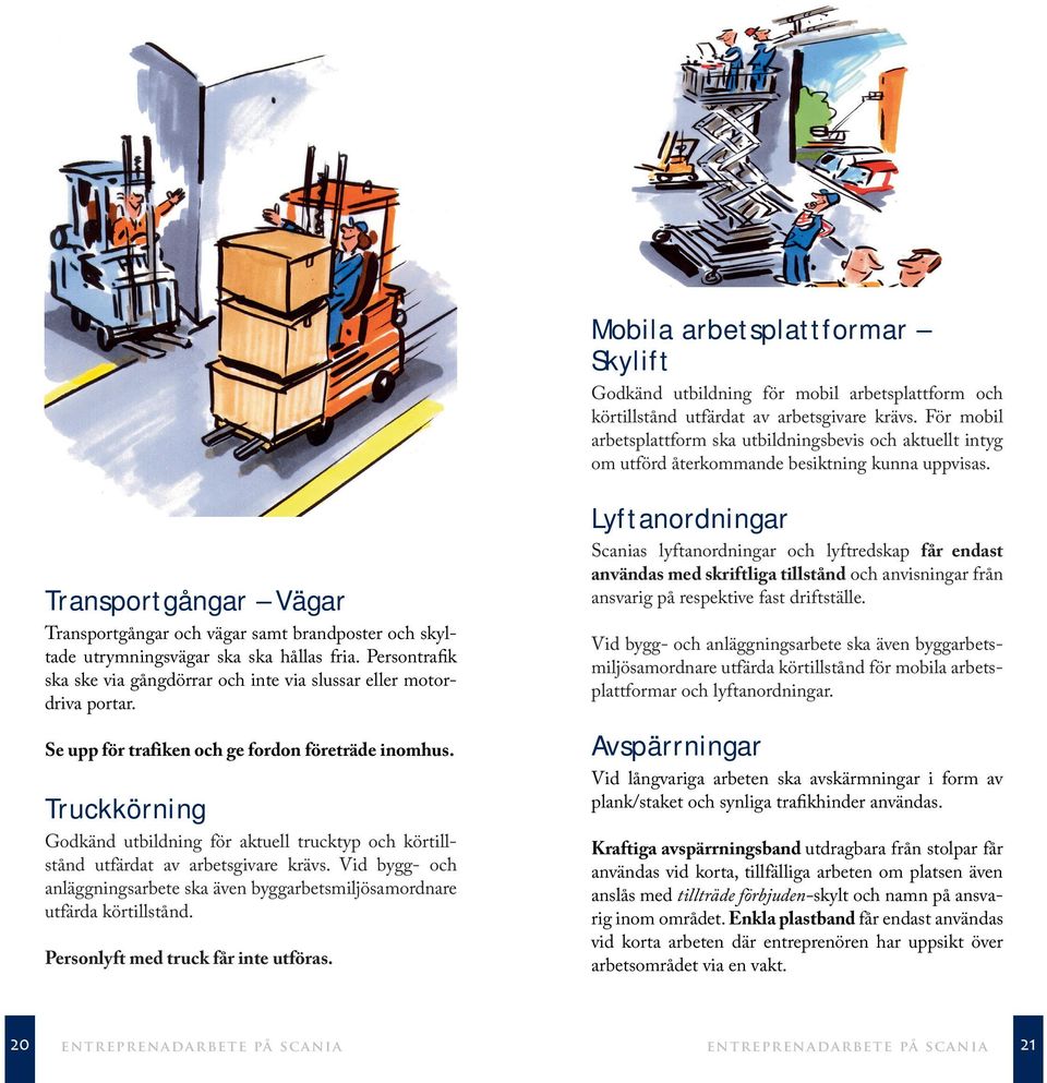 Transportgångar Vägar Transportgångar och vägar samt brandposter och skyltade utrymningsvägar ska ska hållas fria. Persontrafik ska ske via gångdörrar och inte via slussar eller motordriva portar.