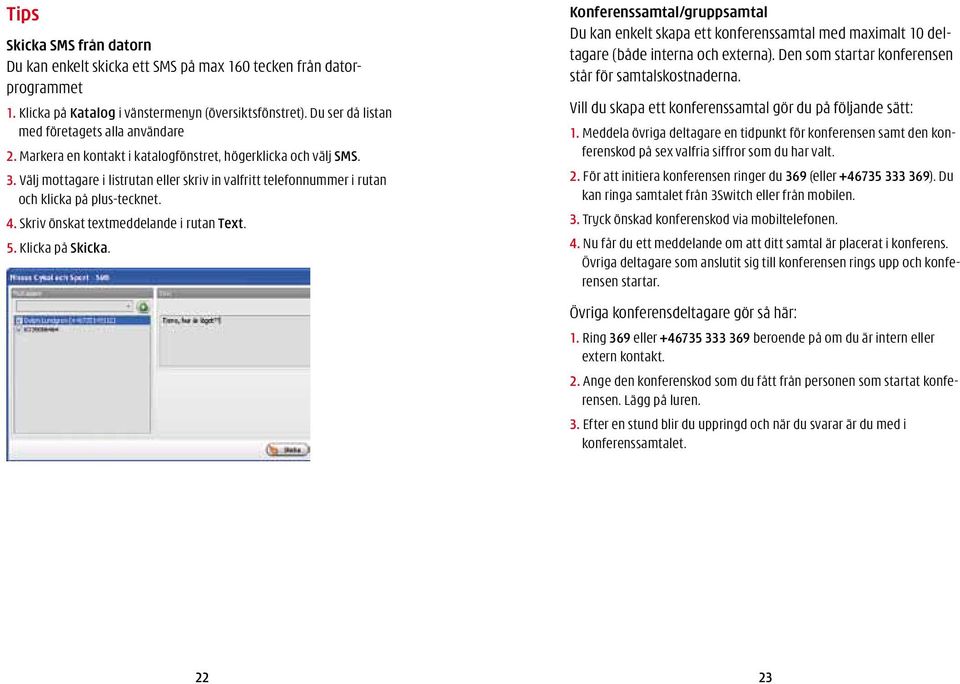 Välj mottagare i listrutan eller skriv in valfritt telefonnummer i rutan och klicka på plus-tecknet. 4. Skriv önskat textmeddelande i rutan Text. 5. Klicka på Skicka.