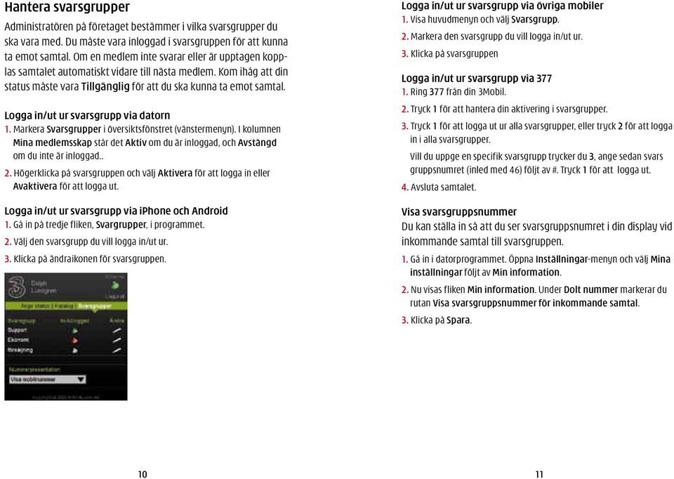 Logga in/ut ur svarsgrupp via datorn 1. Markera Svarsgrupper i översiktsfönstret (vänstermenyn). I kolumnen Mina medlemsskap står det Aktiv om du är inloggad, och Avstängd om du inte är inloggad.. 2.