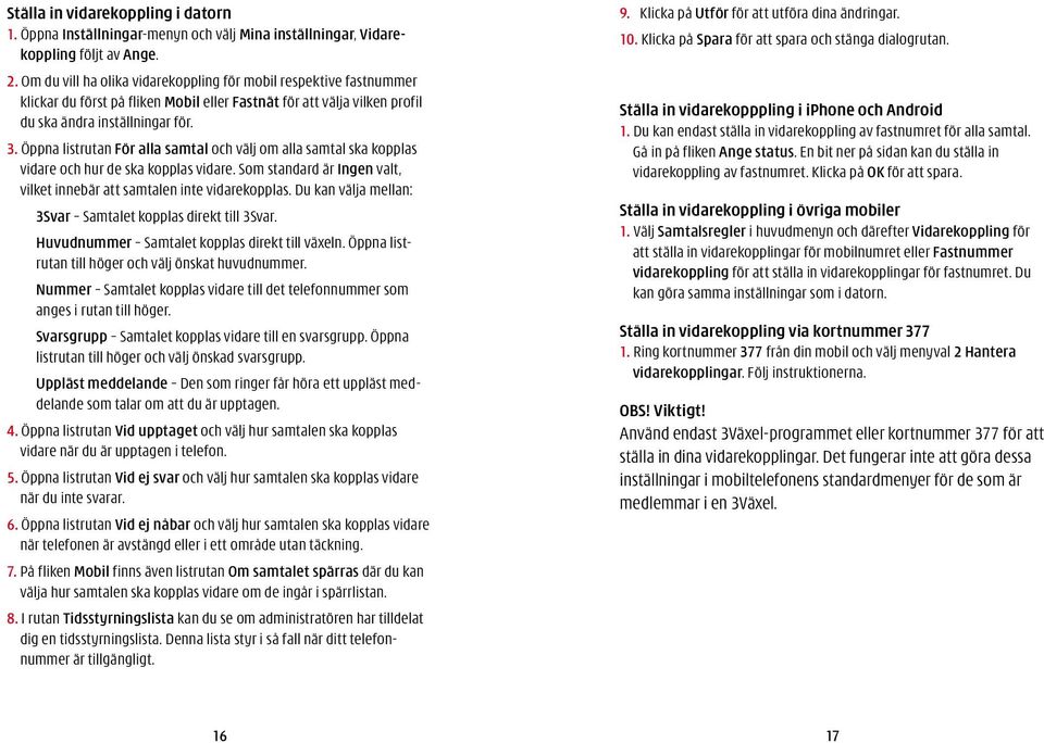 Öppna listrutan För alla samtal och välj om alla samtal ska kopplas vidare och hur de ska kopplas vidare. Som standard är Ingen valt, vilket innebär att samtalen inte vidarekopplas.