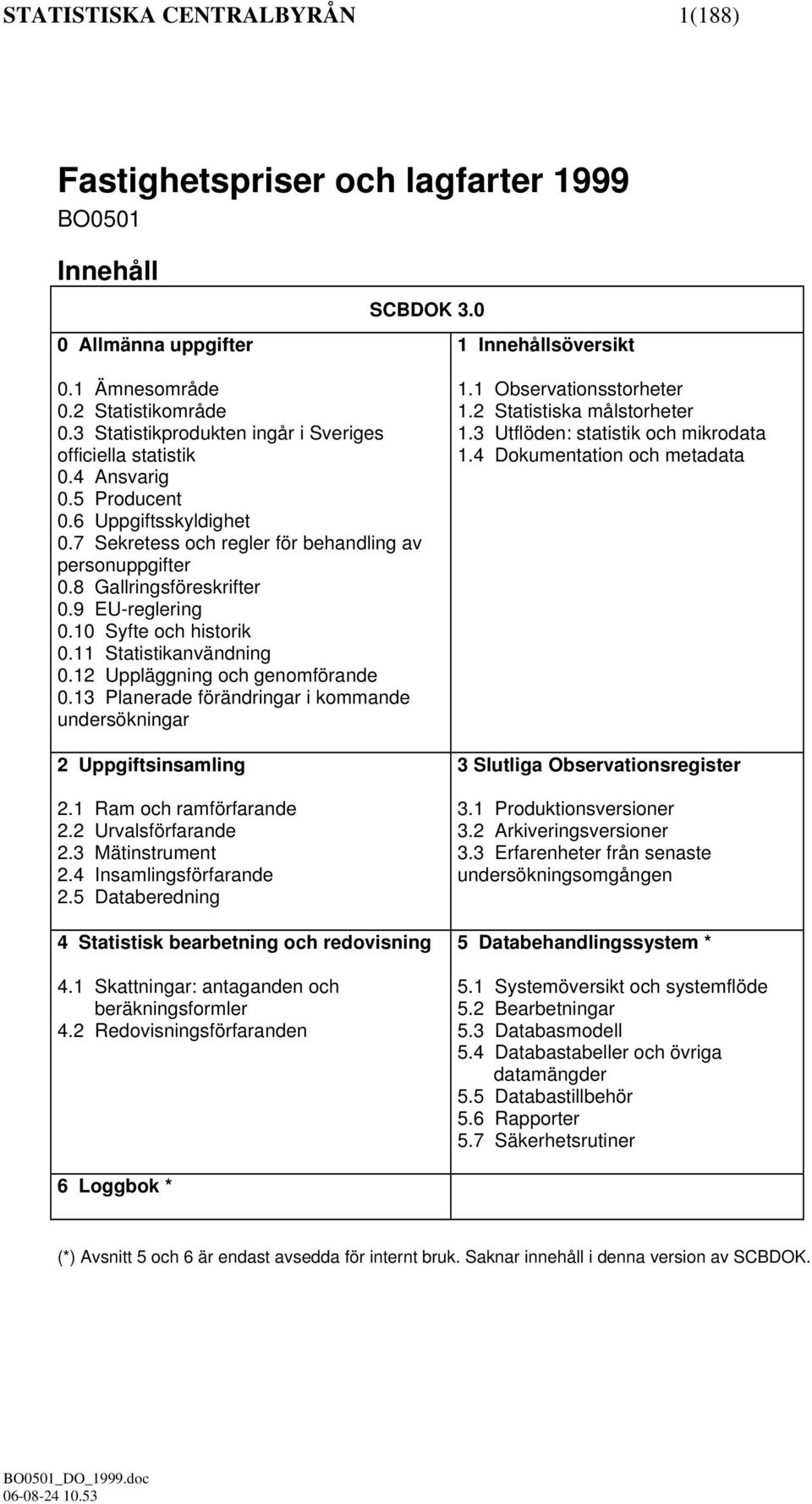 9 EU-reglering 0.10 Syfte och historik 0.11 Statistikanvändning 0.12 Uppläggning och genomförande 0.13 Planerade förändringar i kommande undersökningar 2 Uppgiftsinsamling 2.1 Ram och ramförfarande 2.